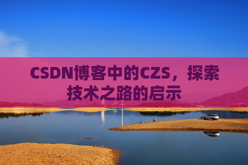 CSDN博客中的CZS，探索技术之路的启示